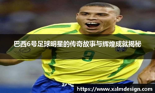 巴西6号足球明星的传奇故事与辉煌成就揭秘