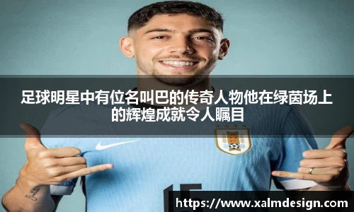 足球明星中有位名叫巴的传奇人物他在绿茵场上的辉煌成就令人瞩目