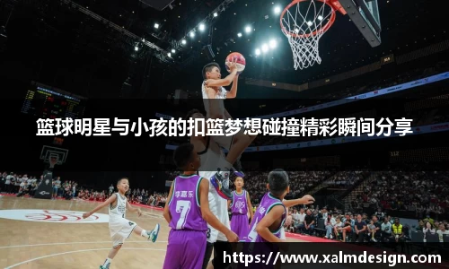 篮球明星与小孩的扣篮梦想碰撞精彩瞬间分享