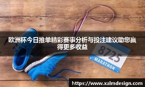 欧洲杯今日推单精彩赛事分析与投注建议助您赢得更多收益