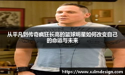 从平凡到传奇疯狂长高的篮球明星如何改变自己的命运与未来